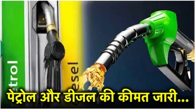 petrol diesel price today  कितना सस्ता  कितना महंगा हुआ पेट्रोल डीजल  जानें ताजा रेट