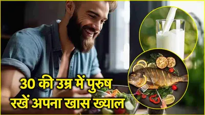 health tips  30 की उम्र के पुरुषों को रखना चाहिए अपना खास ध्यान  इन चीजों को करें डाइट में शामिल