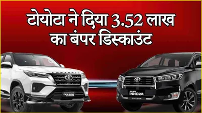 toyota fortuner से लेकर innova पर 3 52 लाख का बंपर डिस्काउंट  ऑफर कुछ ही समय के लिए