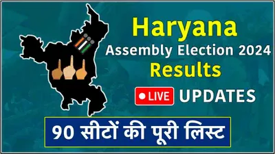 haryana election 2024 results  किस सीट पर किसकी जीत  देखें 90 सीटों की ताजा अपडेट