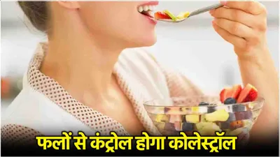 high cholesterol diet  बढ़े हुए कोलेस्ट्रॉल को कम करेंगे ये 7 फल  ऐसे करें डाइट में शामिल