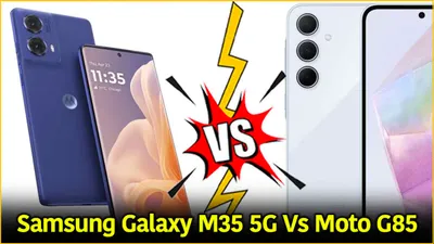 samsung galaxy m35 5g vs moto g85  कौन सा फोन है आपकी जरूरत के लिए सही 