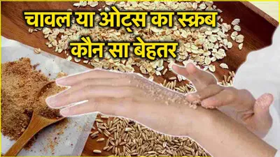 rice scrub vs oats scrub  त्वचा के लिए कौन सा स्क्रब ज्यादा फायदेफंद  जानिए