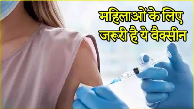 four vaccines for women  महिलाओं के लिए जरूरी हैं ये 4 वैक्सीन  इंफेक्शन और बीमारियों से रहेंगी दूर