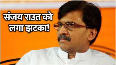 sanjay raut  को जाना होगा जेल  कोर्ट का फरमान  जानें क्यों बढ़ी शिव सेना नेता की मुश्किल