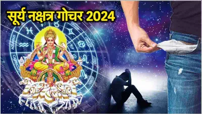 surya nakshatra gochar 2024  सूर्य गोचर से 3 राशियों की बढ़ेंगी परेशानियां  पैसों की रहेगी कमी 