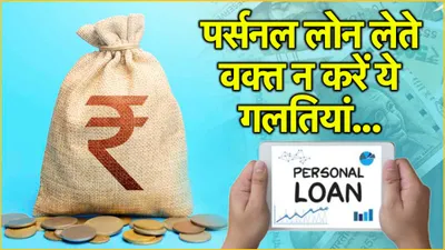 personal loan tips  सावधान  1 छोटी सी भूल पड़ सकती है भारी  लोन लेते समय ध्यान रखें 5 बातें