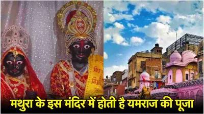 yamraj temple  इस मंदिर में बहन भाई साथ में जरूर करें दर्शन  यमराज यमुना जी की कृपा से बढ़ेगा प्रेम 