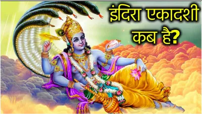 indira ekadashi 2024  क्यों महत्वपूर्ण है पितृपक्ष में पड़ने वाली इंदिरा एकादशी  जानें तिथि और पूजा मुहूर्त