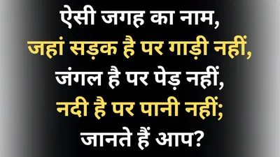 ऐसी जगह का नाम  जहां सड़क है पर गाड़ी नहीं  जंगल है पर पेड़ नहीं  नदी है पर पानी नहीं  जानते हैं आप 