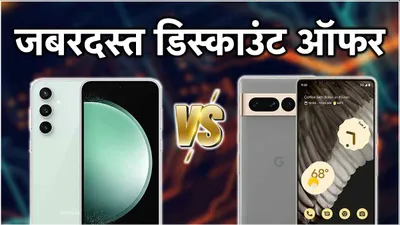 google pixel 7 pro vs samsung s23  दोनों दमदार फोन्स पर 40 हजार की छूट  जानें कौन सा खरीदें