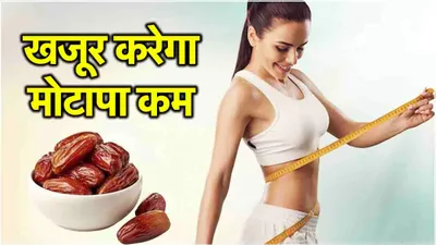 weight loss diet  बढ़ते वजन को 4 आसान तरीकों से छूमंतर कर देगा खजूर  आजमाइए जरूर