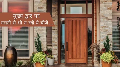 vastu shastra  मेन गेट पर भूलकर भी न रखें ये 3 चीजें  पैसों की तंगी और झगड़ों से रहेंगे परेशान 