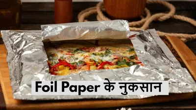 foil paper side effects  एल्युमिनियम फॉइल के साथ आप भी तो नहीं करती हैं ये काम  मुश्किल में पड़ सकती है जान 