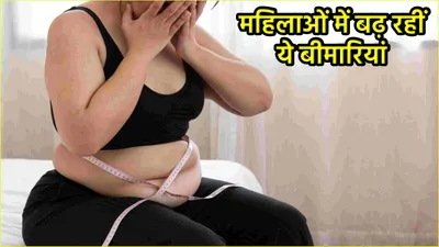 health tips  महिलाएं हो रही हैं इन गंभीर बीमारियों का शिकार  आज से ही करें अपनी लाइफस्टाइल में बदलाव