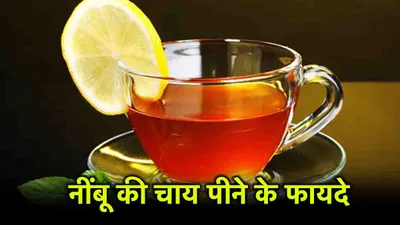 lemon tea benefits  नींबू की चाय से करें सुबह की शुरुआत  होंगे ये 7 फायदे